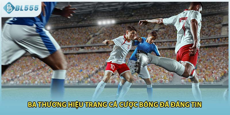 Ba thương hiệu trang cá cược bóng đá đáng tin 