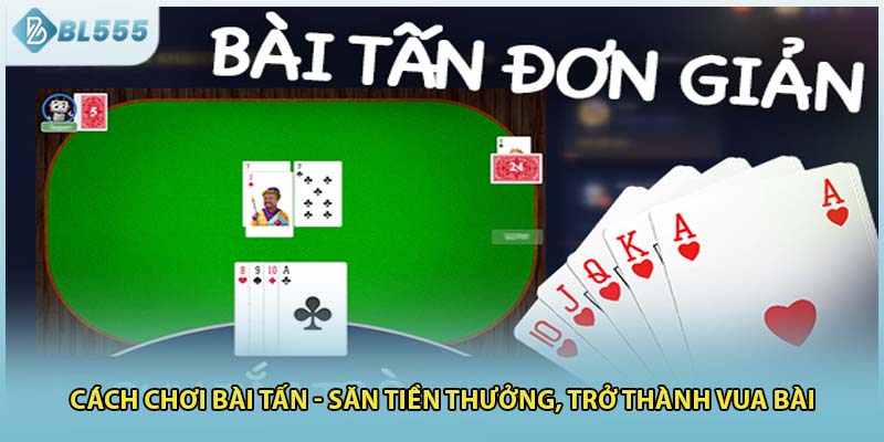 Cách Chơi Bài Tấn - Săn Tiền Thưởng, Trở Thành Vua Bài