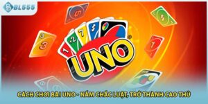 Cách Chơi Bài Uno - Nắm Chắc Luật, Trở Thành Cao Thủ 