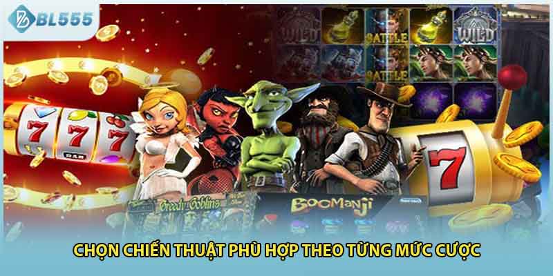 Chọn chiến thuật phù hợp theo từng mức cược