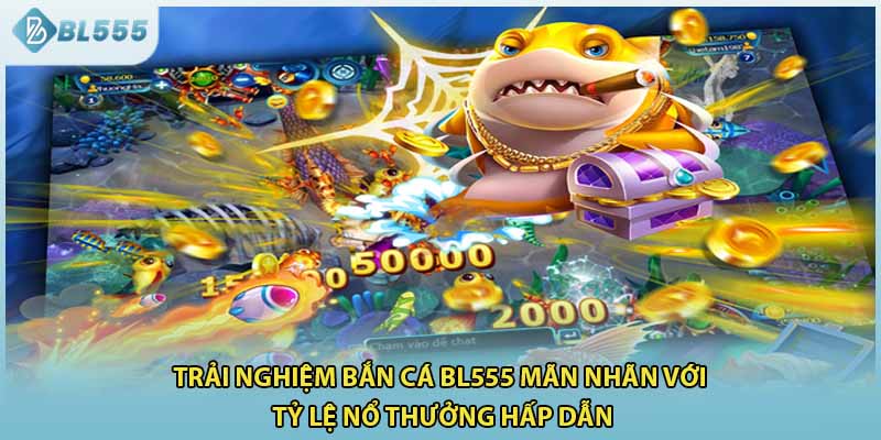 Trải nghiệm bắn cá BL555 mãn nhãn với tỷ lệ nổ thưởng hấp dẫn